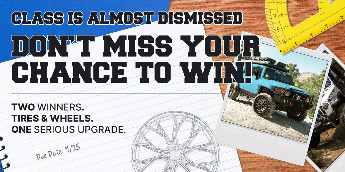 Class is almost dismissed - don't miss your chance to win! Two winners. Tires & wheels. One serious upgrade. Due Date: 9/25.