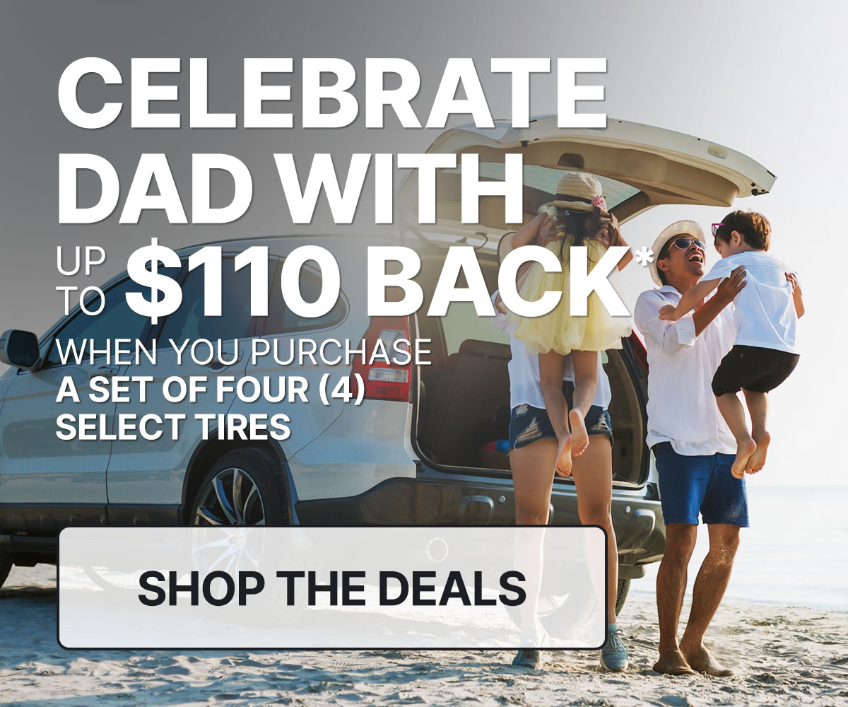 Celebrate Dad with up to $110 back* on a set of four (4) select tires