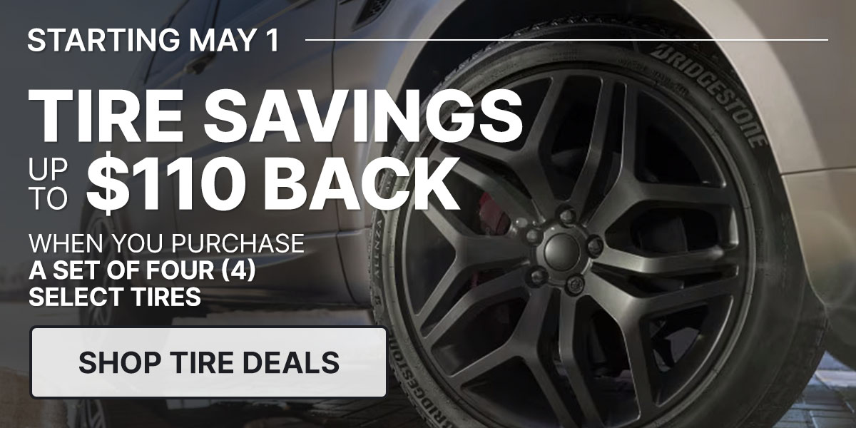 Tire savings up to $110 back when you purchase a set of four (4) select tires