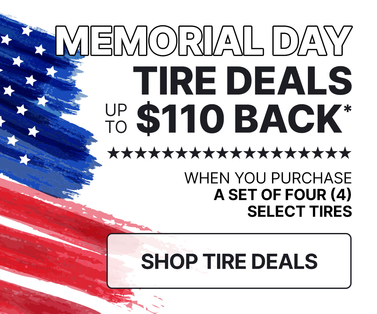Memorial Day deals on tires up to $110 back* when you purchase a set of four (4) select tires.