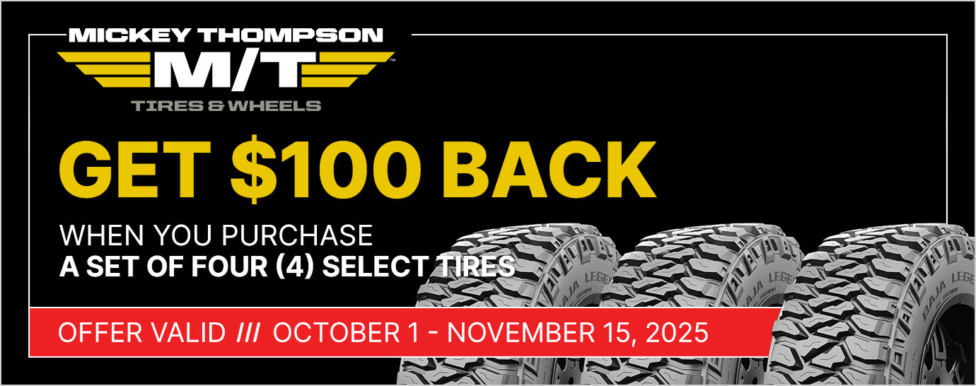 Get $100 back when you purchase a set of four (4) select Mickey Thompson tires