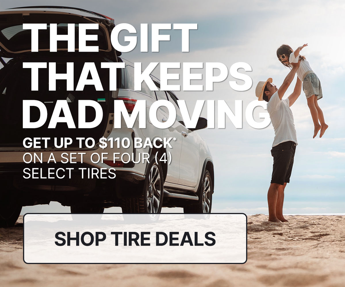 The gift the keeps Dad moving! Get up to $110 back* on a set of four select tires.