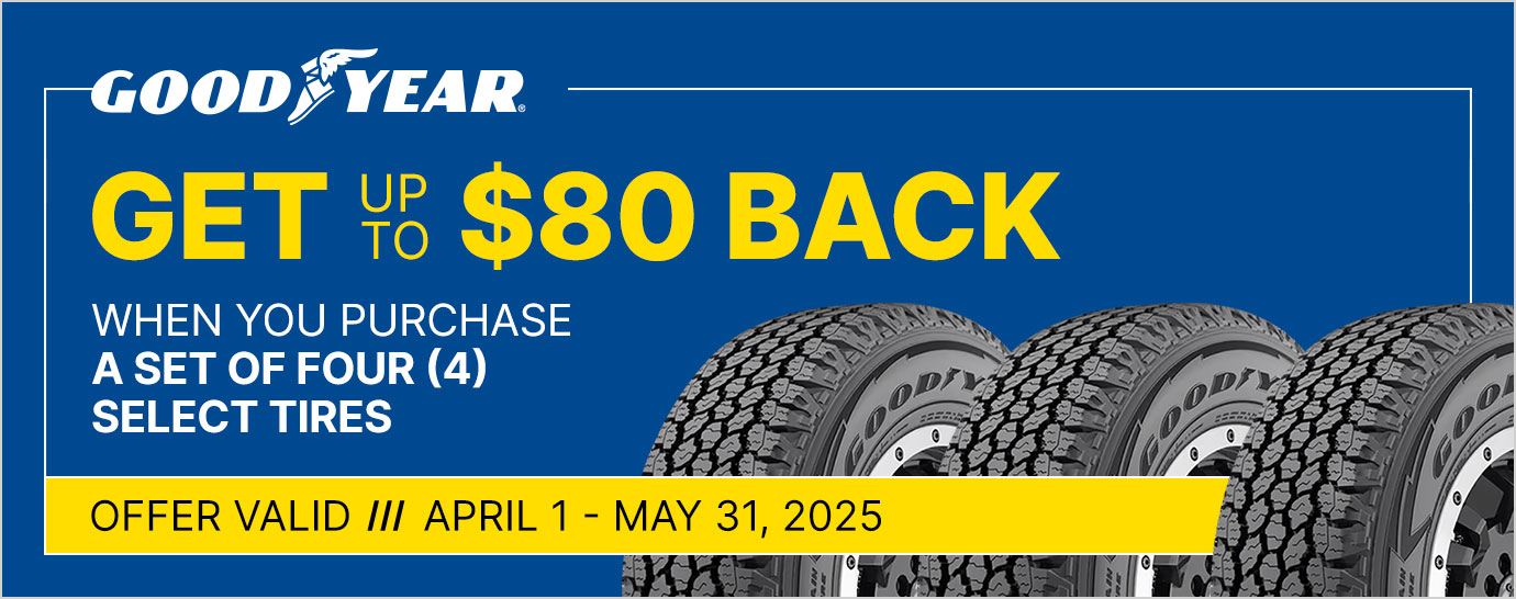 Get up to $80 back when you purchase a set of four (4) select Goodyear tires. Offer valid April 1 - May 31, 2025.
