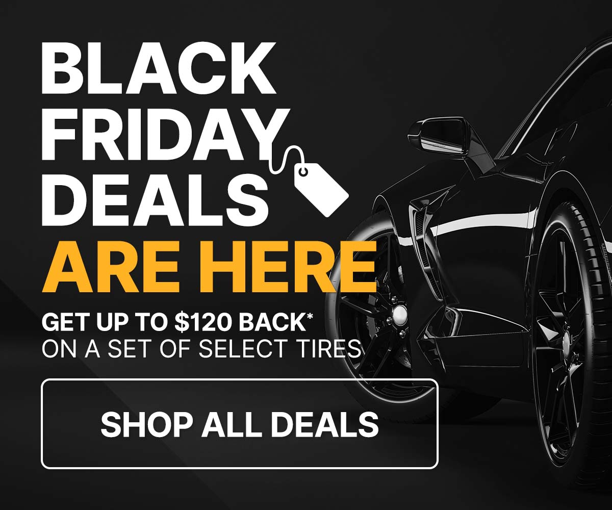 Black Friday deals are here. Get up to $120 back* on a set of select tires