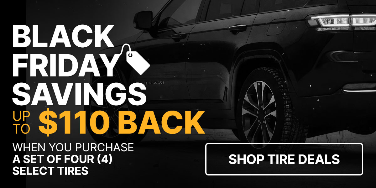 Black Friday savings up to $110 back when you purchase a set of four (4) select tires 