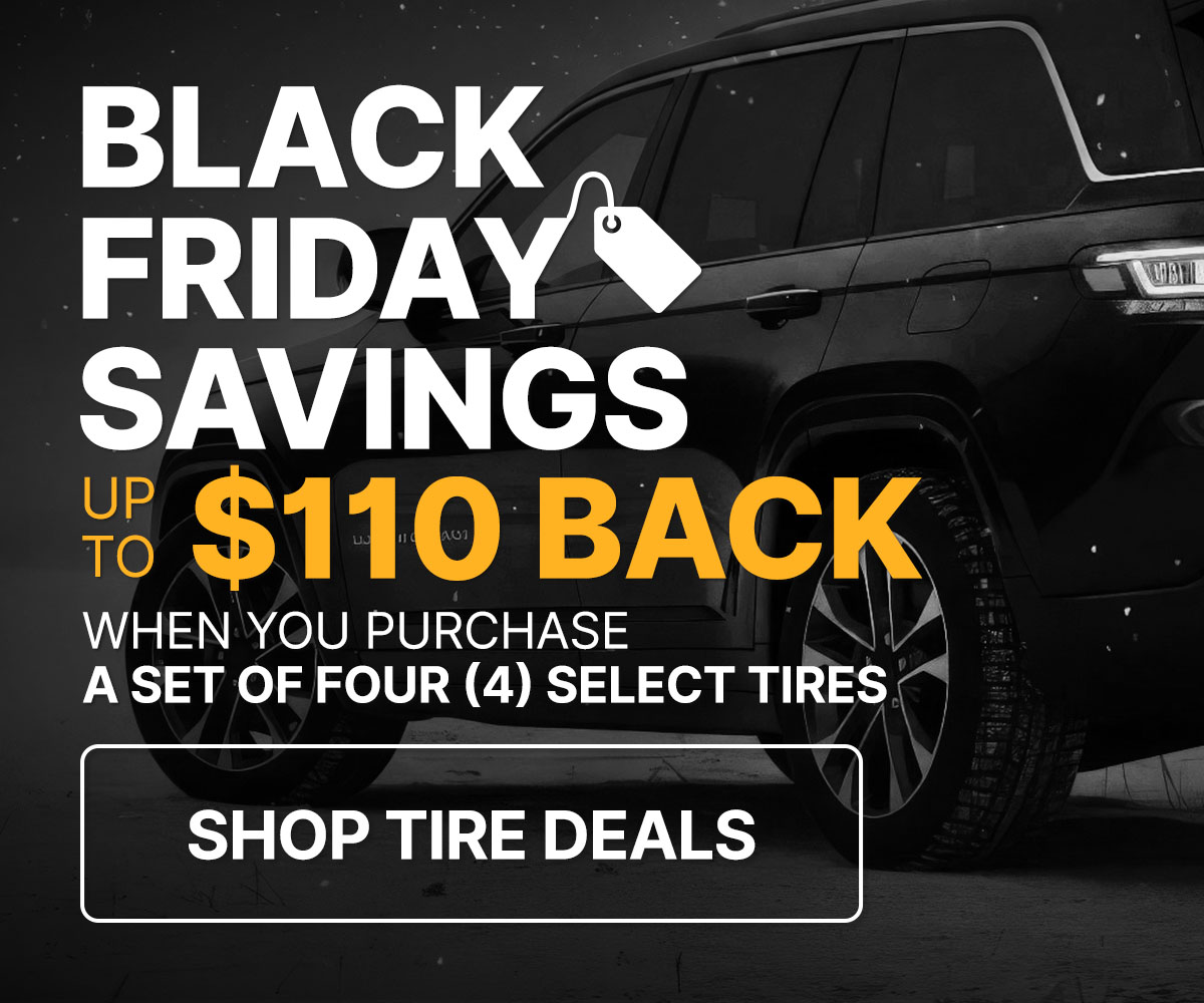 Black Friday savings up to $110 back when you purchase a set of four (4) select tires 