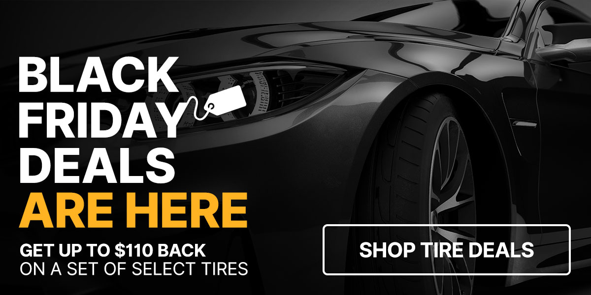 Black Friday deals are here - Get up to $110 back on a set of select tires