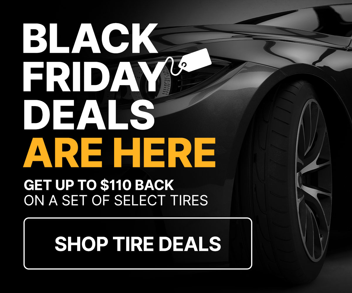 Black Friday deals are here - Get up to $110 back on a set of select tires 