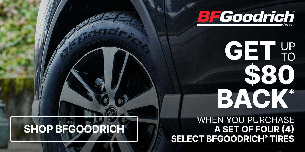 Get up to $80 back* when you purchase a set of four (4) select BFGoodrich tires
