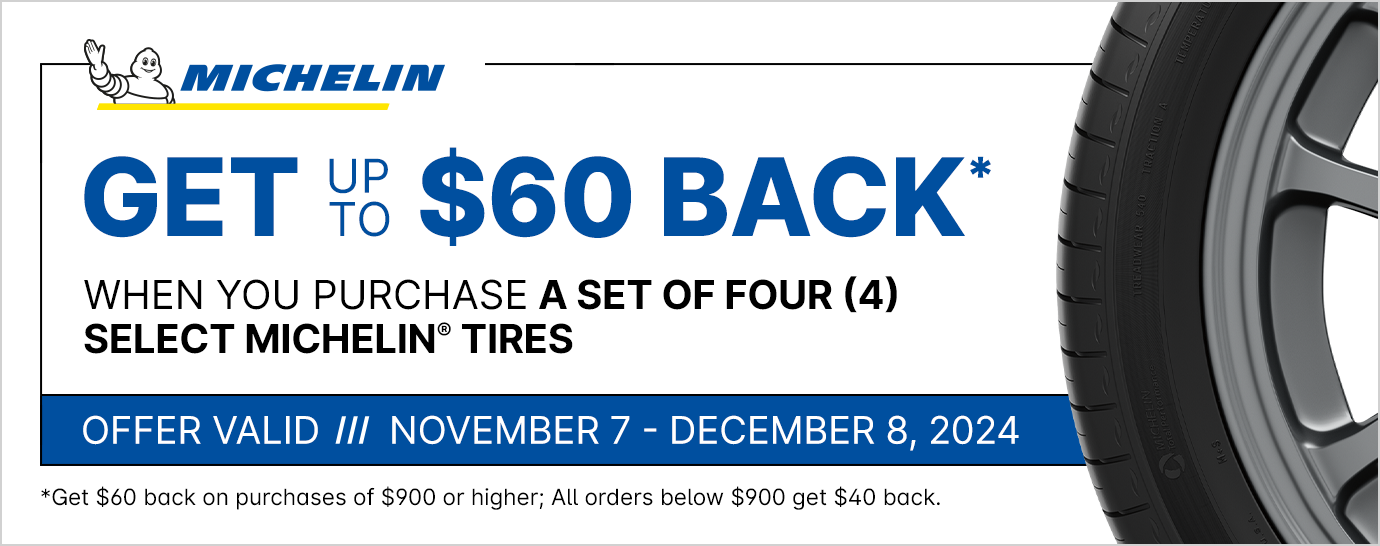 Get up to $60 back* when you purchase a set of four (4) select Michelin tires. Offer valid November 7 - December 8, 2024.