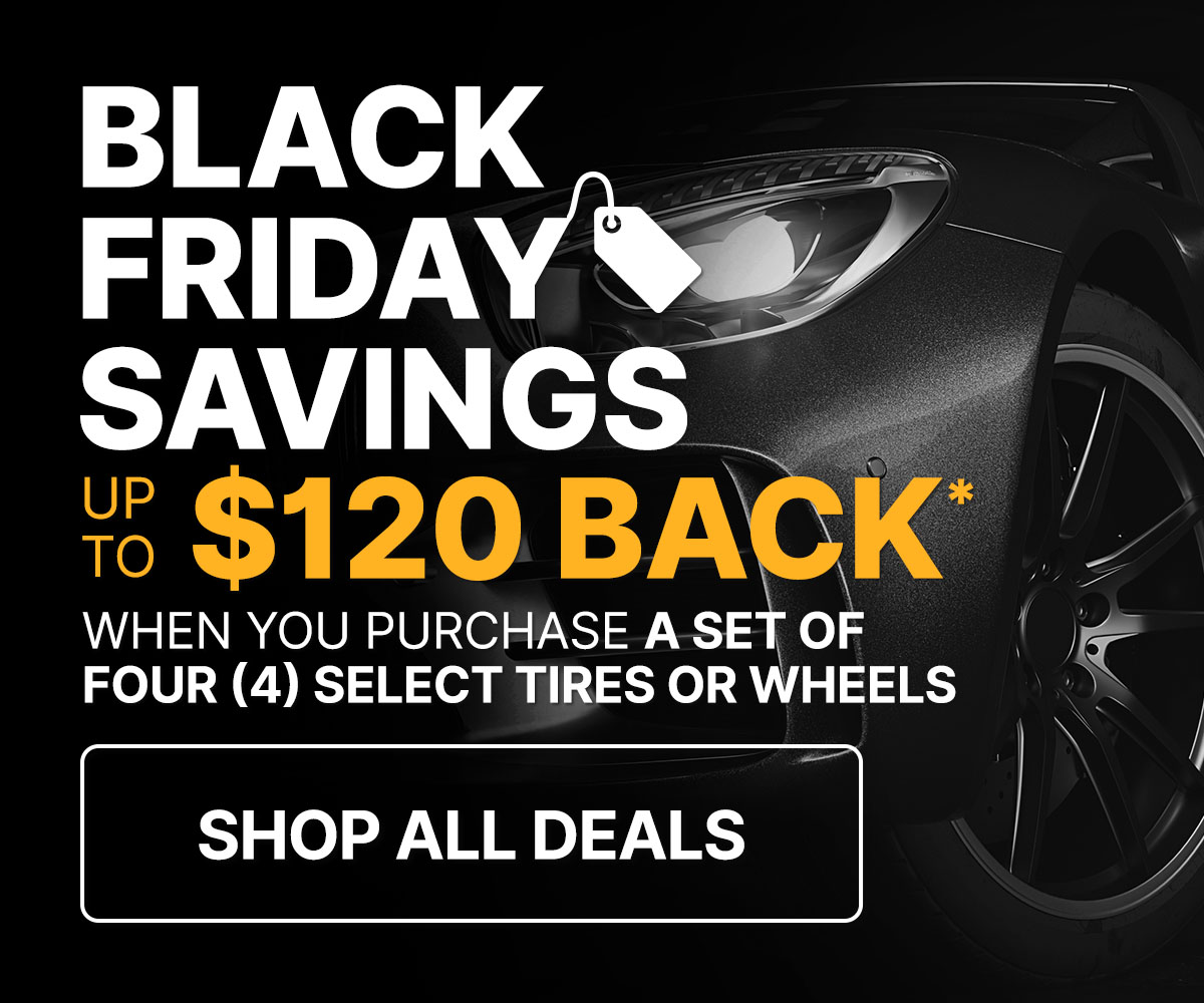 Black Friday deals up to $120 back* when you purchase a set of four (4) select tires or wheels