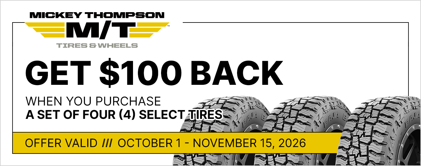 Get $100 back when you purchase a set of four (4) select Mickey Thompson tires